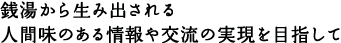 銭湯から生み出される人間味のある情報や交流の実現を目指して
