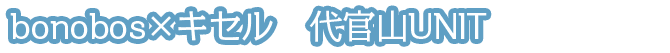 bonobos×キセル　代官山UNIT
