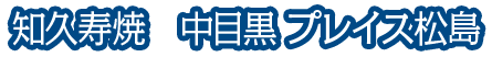 知久寿焼　中目黒 プレイス松島