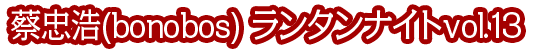 蔡忠浩(bonobos) ランタンナイトvol.13