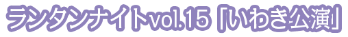ランタンナイトvol.15「いわき公演」