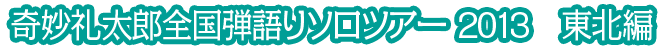 奇妙礼太郎全国弾語りソロツアー 2013　東北編